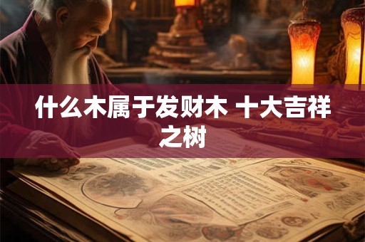 什么木属于发财木 十大吉祥之树