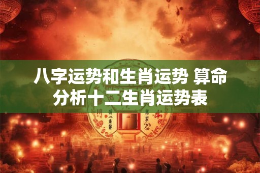 八字运势和生肖运势 算命分析十二生肖运势表