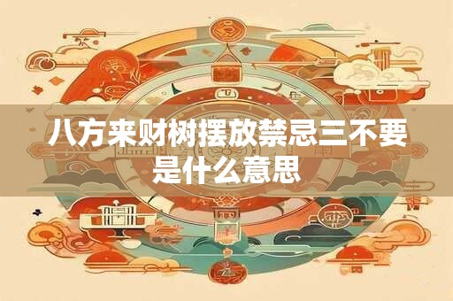 八方来财树摆放禁忌三不要是什么意思