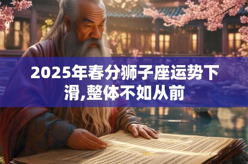 2026年春分狮子座运势下滑,整体不如从前