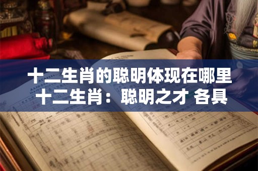 十二生肖的聪明体现在哪里 十二生肖：聪明之才 各具特色！