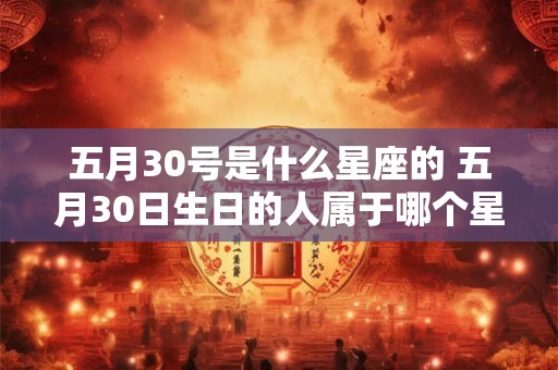 五月30号是什么星座的 五月30日生日的人属于哪个星座