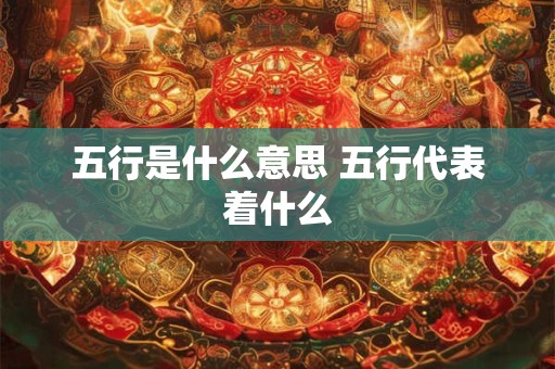 五行是什么意思 五行代表着什么