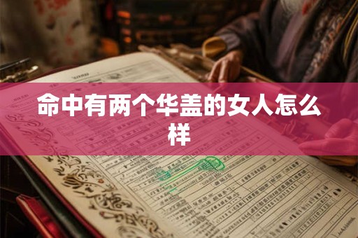 命中有两个华盖的女人怎么样 命中有两个华盖的女人怎么样
