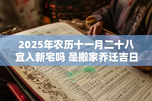 2025年农历十一月二十八宜入新宅吗 是搬家乔迁吉日吗