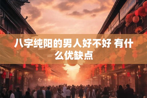 八字纯阳的男人好不好 有什么优缺点