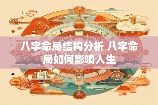 八字命局结构分析 八字命局如何影响人生