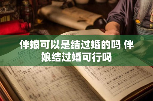 伴娘可以是结过婚的吗 伴娘结过婚可行吗