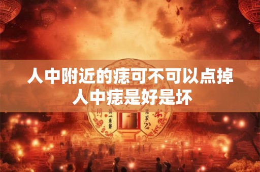 人中附近的痣可不可以点掉 人中痣是好是坏