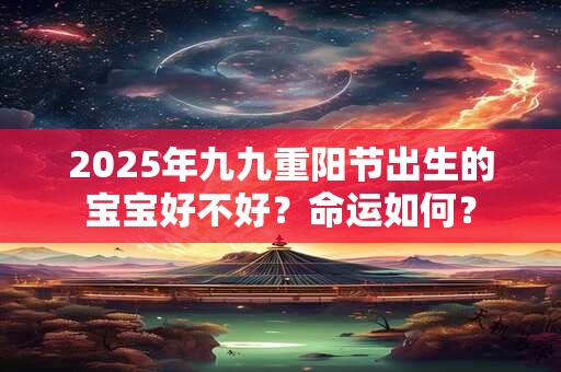 2025年九九重阳节出生的宝宝好不好？命运如何？