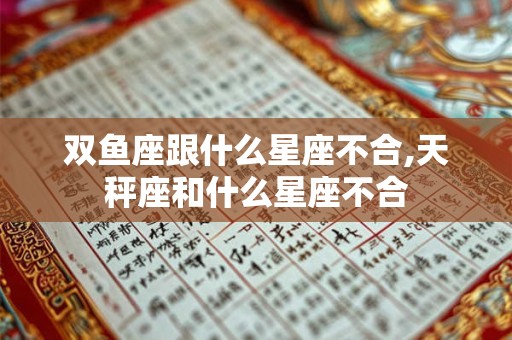 双鱼座跟什么星座不合,天秤座和什么星座不合