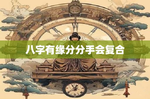 八字有缘分分手会复合