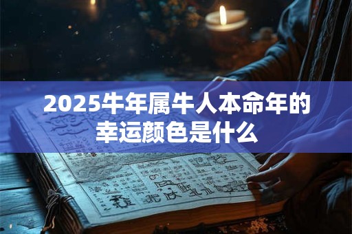 2025牛年属牛人本命年的幸运颜色是什么