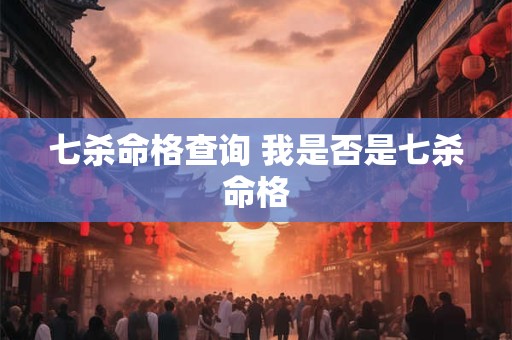 七杀命格查询 我是否是七杀命格