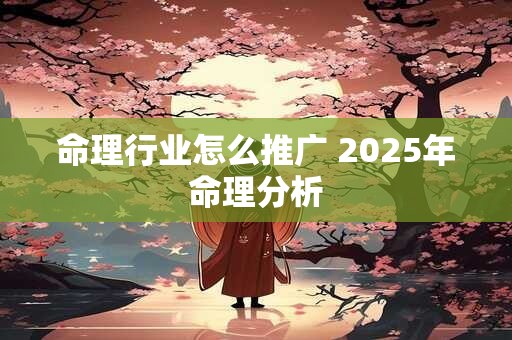 命理行业怎么推广 2025年命理分析