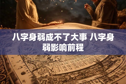 八字身弱成不了大事 八字身弱影响前程