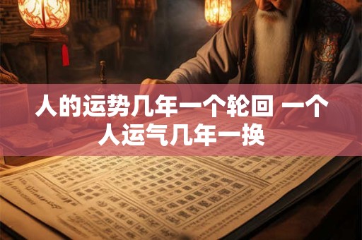 人的运势几年一个轮回 一个人运气几年一换