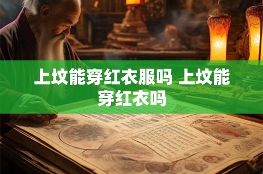 上坟能穿红衣服吗 上坟能穿红衣吗
