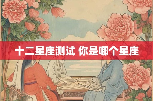 十二星座测试 你是哪个星座
