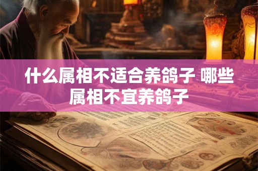 什么属相不适合养鸽子 哪些属相不宜养鸽子