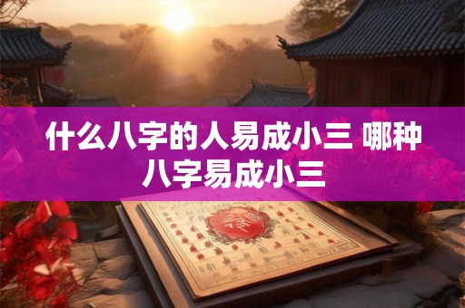 什么八字的人易成小三 哪种八字易成小三