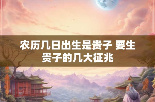 农历几日出生是贵子 要生贵子的几大征兆
