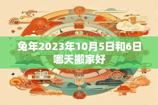 兔年2026年10月5日和6日哪天搬家好