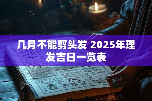 几月不能剪头发 2025年理发吉日一览表