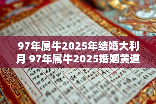 97年属牛2025年结婚大利月 97年属牛2025婚姻黄道吉日