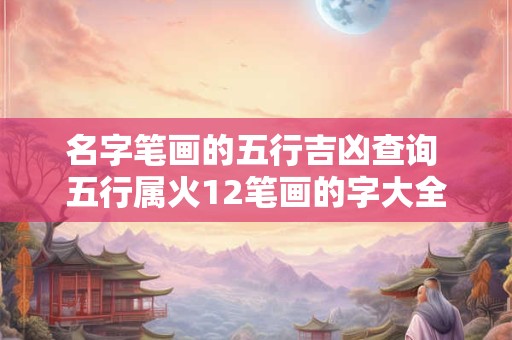 名字笔画的五行吉凶查询 五行属火12笔画的字大全