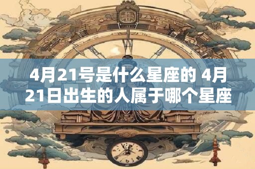 4月21号是什么星座的 4月21日出生的人属于哪个星座