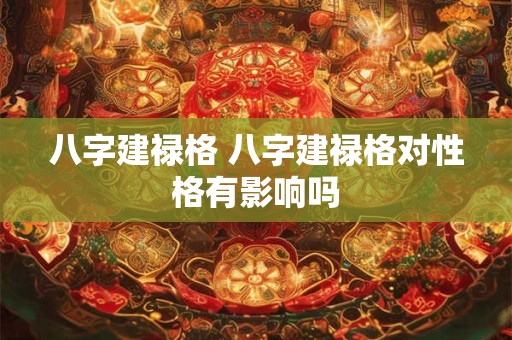 八字建禄格 八字建禄格对性格有影响吗