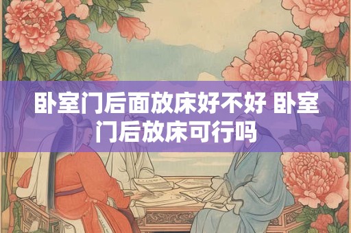卧室门后面放床好不好 卧室门后放床可行吗