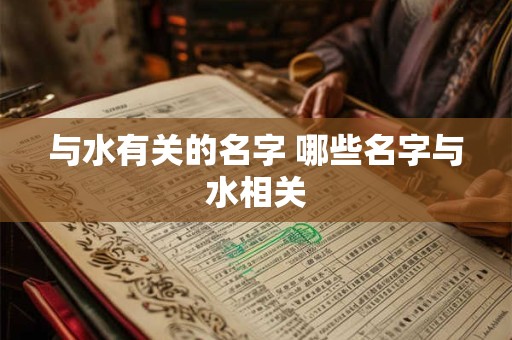 与水有关的名字 哪些名字与水相关 与水有关的名字 哪些名字与水相关
