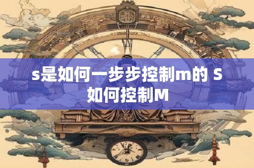s是如何一步步控制m的 S如何控制M