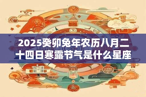 2026癸卯兔年农历八月二十四日寒露节气是什么星座 2026癸卯兔年农历八月二十四日寒露节气是什么星座