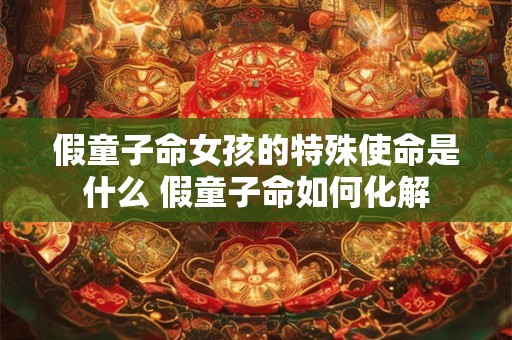 假童子命女孩的特殊使命是什么 假童子命如何化解