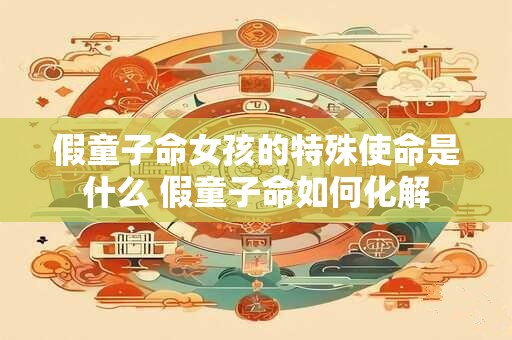 假童子命女孩的特殊使命是什么 假童子命如何化解