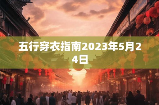 五行穿衣指南2023年5月24日