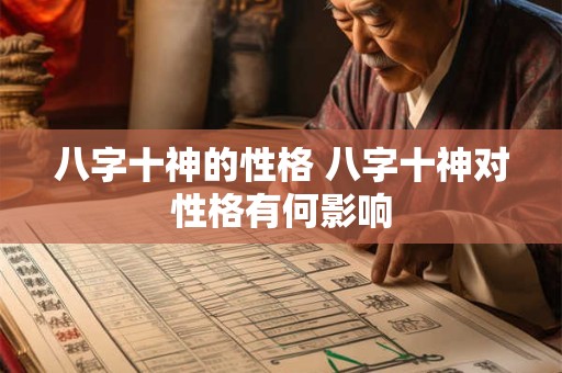 八字十神的性格 八字十神对性格有何影响 八字十神的性格 八字十神对性格有何影响