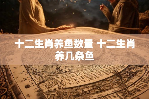 十二生肖养鱼数量 十二生肖养几条鱼