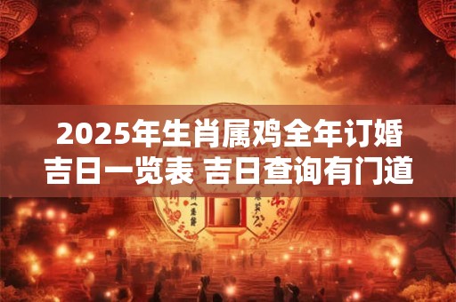 2026年生肖属鸡全年订婚吉日一览表 吉日查询有门道