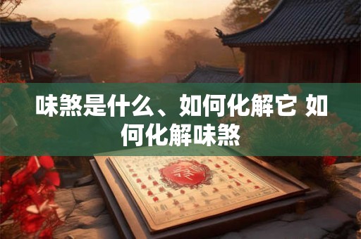 味煞是什么、如何化解它 如何化解味煞
