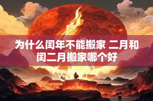 为什么闰年不能搬家 二月和闰二月搬家哪个好