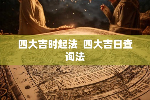 四大吉时起法  四大吉日查询法