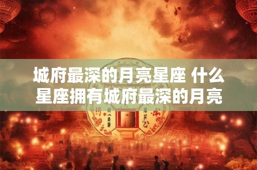 城府最深的月亮星座 什么星座拥有城府最深的月亮