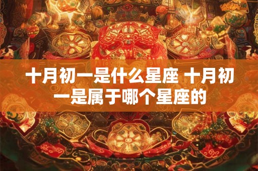 十月初一是什么星座 十月初一是属于哪个星座的