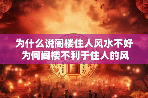 为什么说阁楼住人风水不好 为何阁楼不利于住人的风水