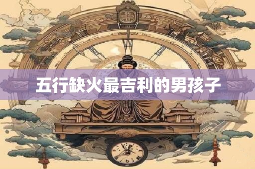 五行缺火最吉利的男孩子