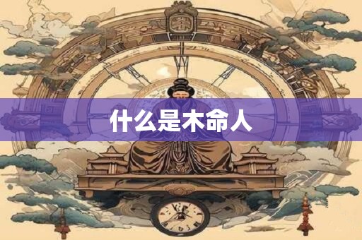 什么是木命人 什么是木命人